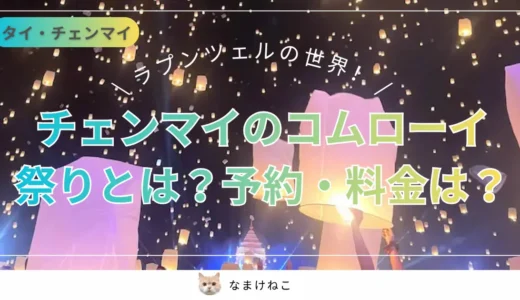 【2025】コムローイ祭り完全ガイド！タイ・チェンマイのランタンあげはまるでラプンツェルの世界！予約・料金を実体験レポ
